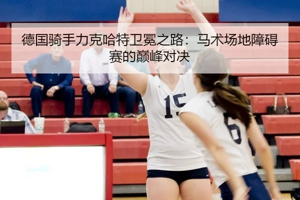 德国骑手力克哈特卫冕之路：马术场地障碍赛的巅峰对决