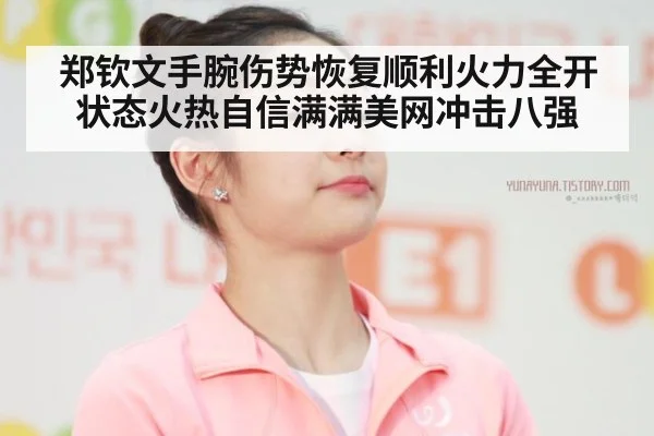 郑钦文手腕伤势恢复顺利火力全开状态火热自信满满美网冲击八强