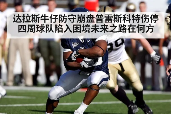 达拉斯牛仔防守崩盘普雷斯科特伤停四周球队陷入困境未来之路在何方