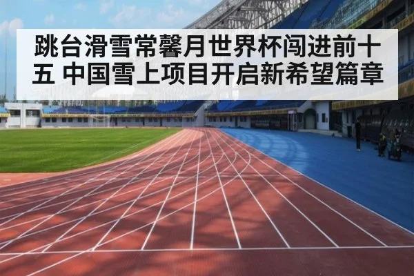跳台滑雪常馨月世界杯闯进前十五 中国雪上项目开启新希望篇章