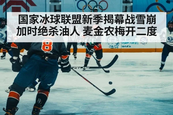 国家冰球联盟新季揭幕战雪崩加时绝杀油人 麦金农梅开二度