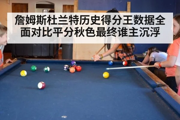 詹姆斯杜兰特历史得分王数据全面对比平分秋色最终谁主沉浮